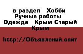  в раздел : Хобби. Ручные работы » Одежда . Крым,Старый Крым